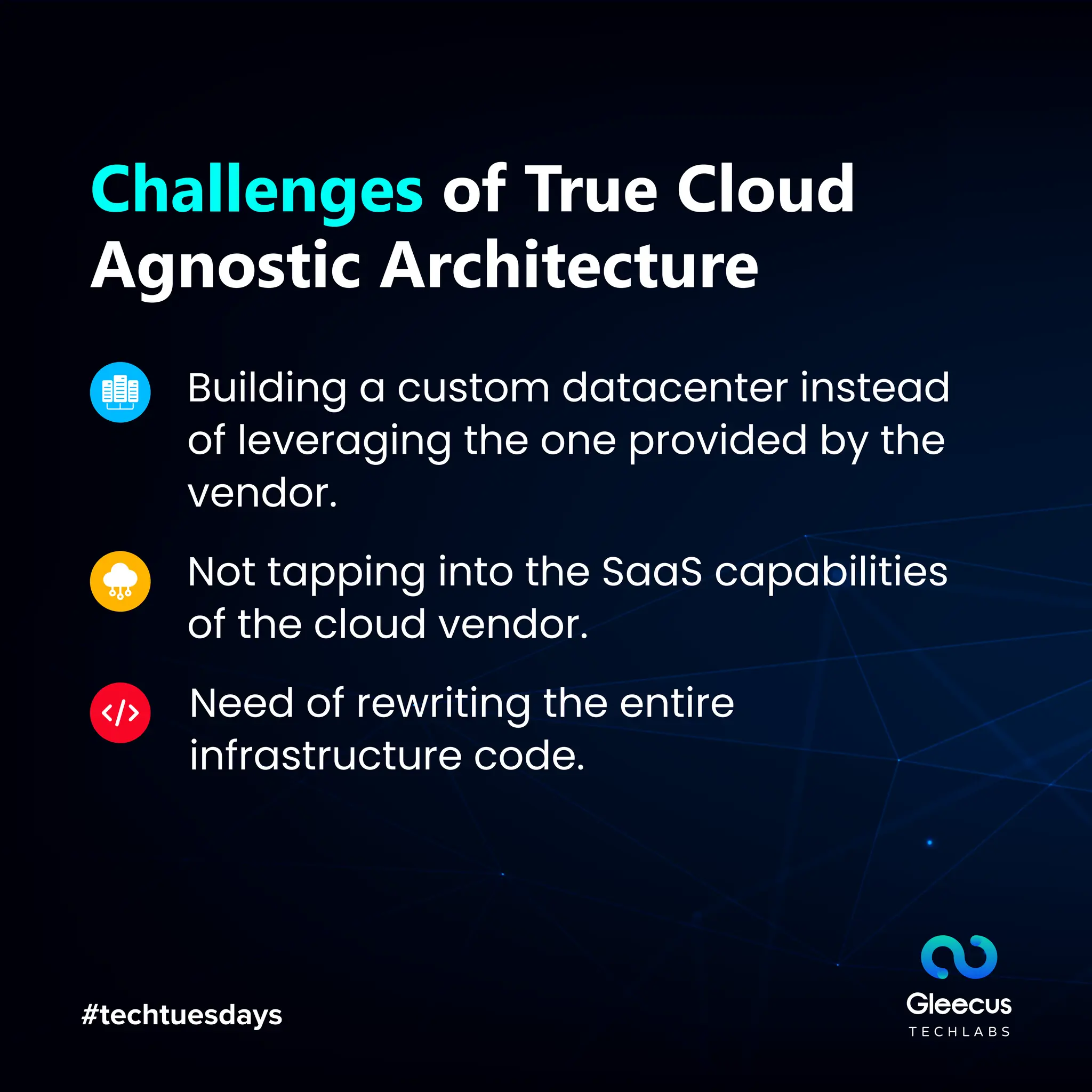 #techtuesdays
Challenges of True Cloud
Agnostic Architecture
Building a custom datacenter instead
of leveraging the one provided by the
vendor.
Not tapping into the SaaS capabilities
of the cloud vendor.
Need of rewriting the entire
infrastructure code.
 