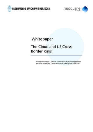 Whitepaper
                 Cross-
The Cloud and US Cross-
Border Risks

  Connie Carnabuci, Partner, Freshfields Bruckhaus Deringer
  Heather Tropman, General Counsel, Macquarie Telecom
 