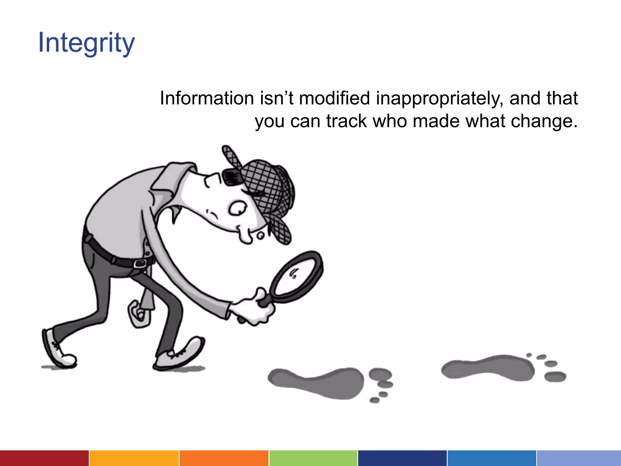 Integrity
            Information isn’t modified inappropriately, and that
                       you can track who made what change.
 