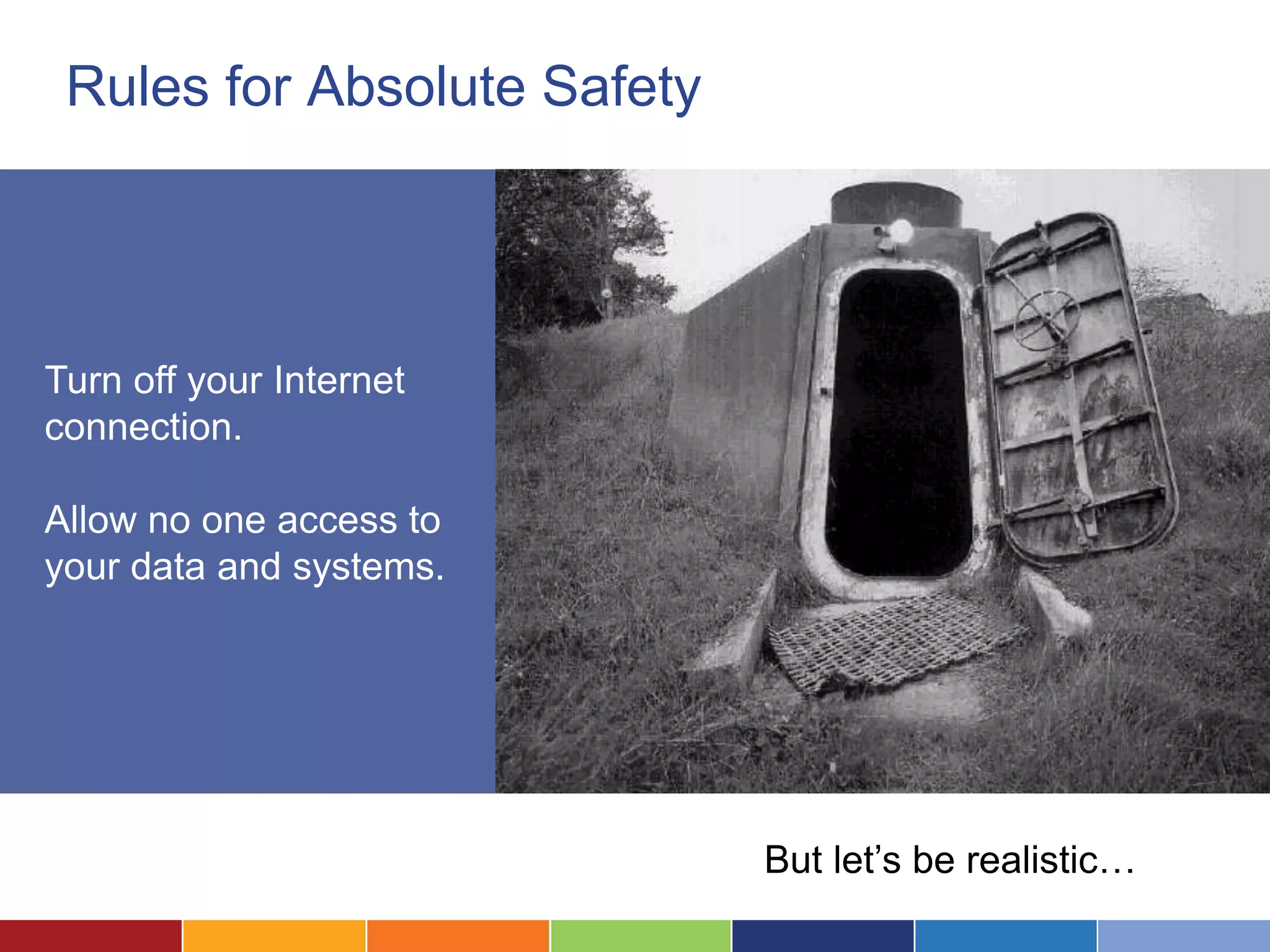 Rules for Absolute Safety




Turn off your Internet
connection.

Allow no one access to
your data and systems.




                             But let’s be realistic…
 