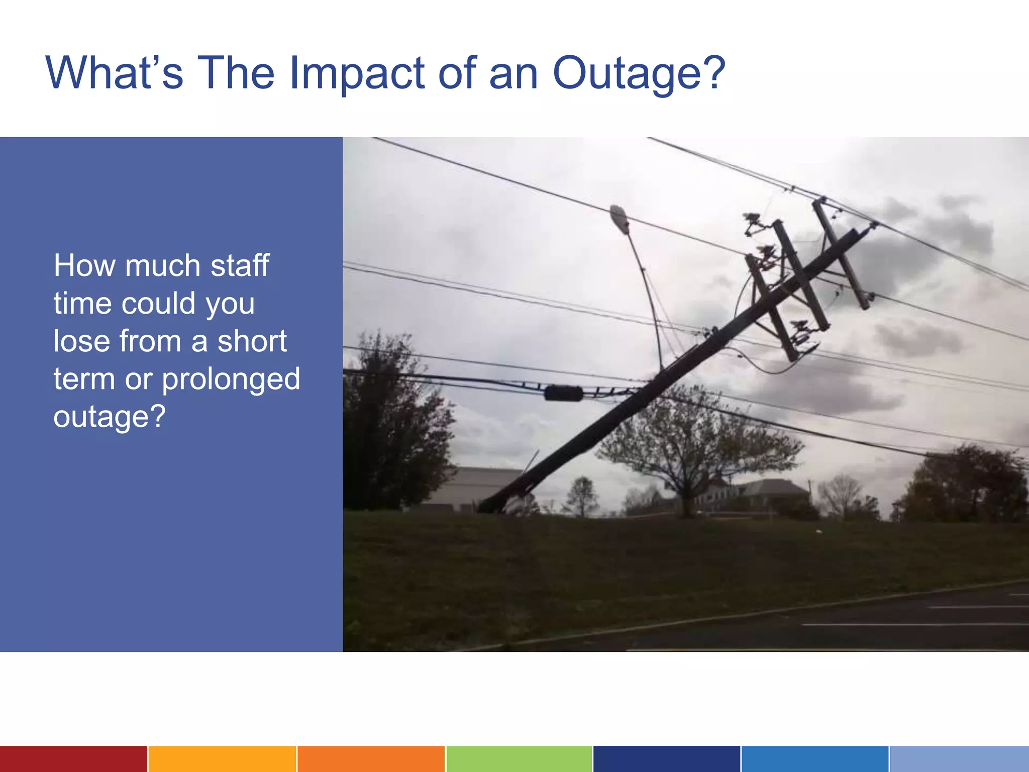 What’s The Impact of an Outage?



How much staff
time could you
lose from a short
term or prolonged
outage?
 