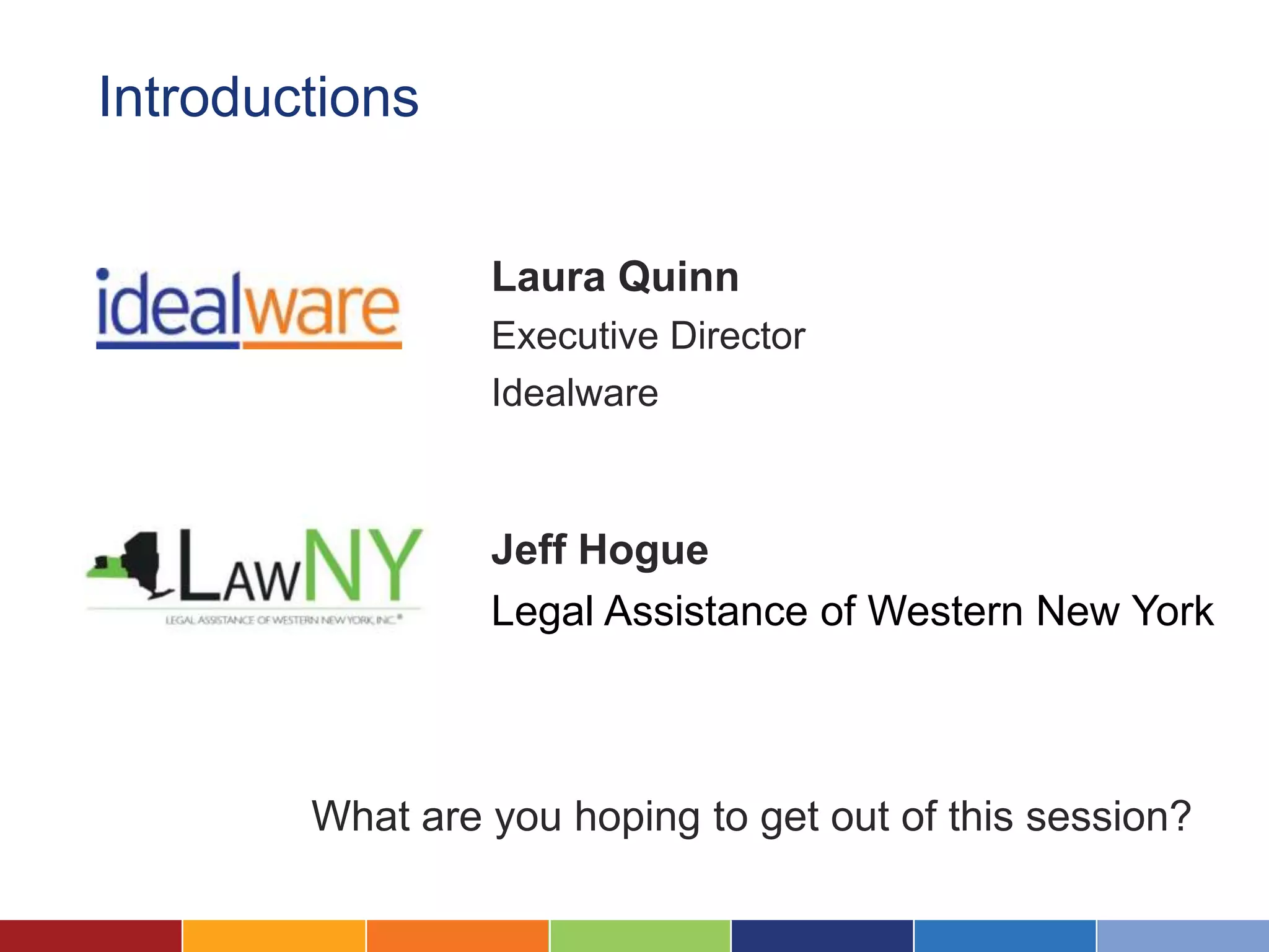 Introductions


                 Laura Quinn
                 Executive Director
                 Idealware



                 Jeff Hogue
                 Legal Assistance of Western New York



        What are you hoping to get out of this session?
 