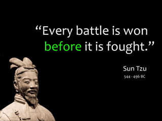 “Every battle is won_
 before it is fought.”
                Sun Tzu
                544 - 496 BC
 