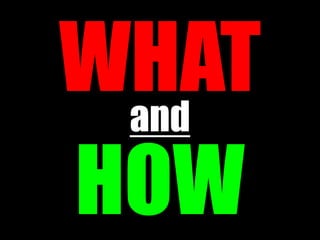 WHAT
 and

HOW
 