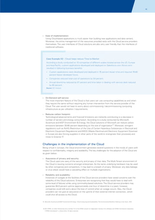 10

?of
Ease

implementation:
Using Cloud-based applications is much easier than building new applications and data centers.
Moreover, the entire management of the resources provided rests with the Cloud service providers
themselves. The user interfaces of Cloud solutions are also very user friendly than the interfaces of
traditional software.

Case Example 02 - Cloud helps reduce Time-to-Market
According a study conducted on 10 companies of different scales located across the US, Europe
and Asia-Pacific; custom applications developed and deployed on Salesforce.com (force.com)
resulted in following business benefits:
? applications were developed and deployed in 76 percent lesser time and required 76-85
Custom

percent lesser developer hours.
?
Companies reduced total cost of operations by 54 percent.
? downtime reduced by 97 percent and time taken in dealing with service desk reduced
Annual

by 60 percent.
Source: IDC Analysis

?
On-Demand

self-service
The most important feature of the Cloud is that users can use computing capabilities as and when
they require the same without requiring any human intervention from the service provider of the
Cloud. The user would not have to worry about commissioning / decommissioning computing
infrastructure as per utilization / requirements.

?
Reduces

carbon footprint:
Technological advancements and financial limitations are indirectly contributing to a decrease in
number of servers and energy consumption. According to a study conducted by Microsoft,
Accenture and WSP Environment & Energy, the Cloud solutions of Microsoft can reduce carbon
emissions between 30-90 percent depending on the size of organization10. Moreover, stringent
regulations such as RoHS (Restriction of the Use of Certain Hazardous Substances in Electrical and
Electronic Equipment Regulations) and WEEE (Waste Electrical and Electronic Equipment Directive)
in Europe are also forcing suppliers in other parts of the world to re-engineer their processes and
move to Greener IT.

Challenges in the implementation of the Cloud
Being virtual in concept, the Cloud environment generates several questions in the minds of users with
respect to confidentiality, integrity and availability. The key challenges for the adoption of the Cloud are
as given below:
?
Assurance

of privacy and security:
The Cloud users are wary of the security and privacy of their data. The Multi-Tenant environment of
the Cloud is causing concerns amongst enterprises. As the same underlying hardware may be used
by other companies and competitors, it may lead to a breach of privacy. Moreover, any data leakage
or virus attack would have a cascading effect on multiple organizations.

?
Reliability

and availability:
Instances of outages at the facilities of the Cloud service providers have raised concerns over the
reliability of the Cloud solutions. Enterprises are recognizing that they would have to deal with
some level of failures while using commodity-based solutions. The Cloud service providers may
guarantee 99.9 percent uptime (approximately one hour of downtime in a year), however,
companies could still worry about the loss of control when an outage occurs. Also, the Cloud
providers can not give an assurance on the uptime of their external internet connection, which
could shut all access to the Cloud.

10. Microsoft, Accenture and WSP Environment & Energy; 'Cloud Computing and Sustainability: The Environmental Benefits of Moving to the Cloud', 2010

© 2011 KPMG, an Indian Partnership and a member firm of the KPMG network of independent member firms affiliated with KPMG International Cooperative
(“KPMG International”), a Swiss entity. All rights reserved.

 