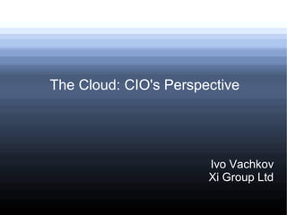 The Cloud: CIO's Perspective




                       Ivo Vachkov
                       Xi Group Ltd
 