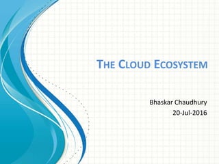 THE CLOUD ECOSYSTEM
Bhaskar Chaudhury
20-Jul-2016
 