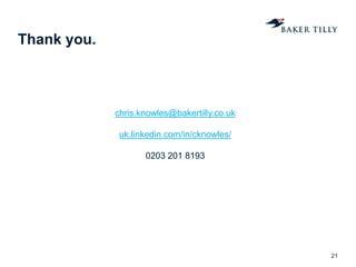 Thank you.
21
chris.knowles@bakertilly.co.uk
uk.linkedin.com/in/cknowles/
0203 201 8193
 