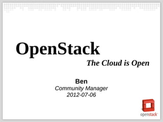 OpenStack
              The Cloud is Open

          Ben
    Community Manager
       2012-07-06
 