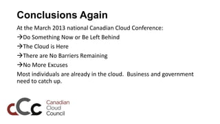 Conclusions Again
At the March 2013 national Canadian Cloud Conference:
Do Something Now or Be Left Behind
The Cloud is ...
