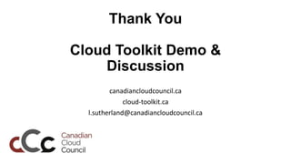 Thank You

Cloud Toolkit Demo &
    Discussion
         canadiancloudcouncil.ca
              cloud-toolkit.ca
  l.sutherl...