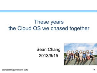 sean666666@gmail.com, 2013 P1
Cloud OS development
Sean Chang
2013/6
 