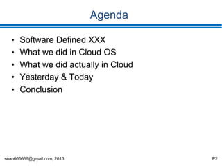 sean666666@gmail.com, 2013 P2
Agenda
• Software Defined XXX
• What we did in Cloud OS
• What we did actually in Cloud
• Yesterday & Today
• Conclusion
 