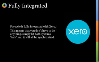 Fully IntegratedPaycycle is fully integrated with Xero.This means that you don’t have to do anything, simply let both systems “talk” and it will all be synchronised.