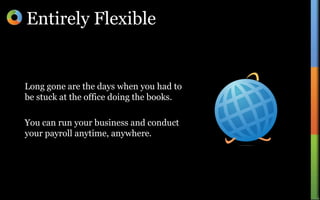 Entirely FlexibleLong gone are the days when you had to be stuck at the office doing the books. You can run your business and conduct your payroll anytime, anywhere.