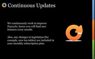 Continuous UpdatesWe continuously work to improve Paycycle, hence you will find new features every month.Also, any changes in legislation (for example, new tax tables) are included in your monthly subscription plan.