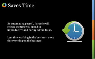 Saves TimeBy automating payroll, Paycycle will reduce the time you spend in unproductive and boring admin tasks.Less time working in the business, more time working on the business!