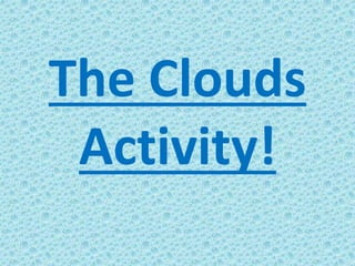 The Clouds
Activity!
 