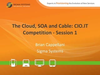 The Cloud, SOA and Cable: CIO.IT
    Competition - Session 1

         Brian Cappellani
          Sigma Systems
 