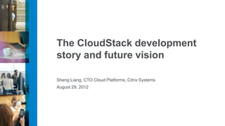 The CloudStack development
story and future vision

Sheng Liang, CTO Cloud Platforms, Citrix Systems
August 29, 2012
 