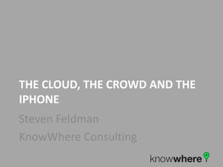 The cloud, the crowd and the Iphone Steven Feldman KnowWhere Consulting 