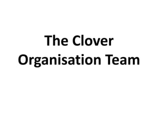 The Clover
Organisation Team
 