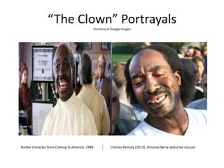 “The Clown” PortrayalsCourtesy of Google Images
Barber character from Coming to America, 1988 Charles Ramsey (2013), Amanda Berry abductee rescuer
 