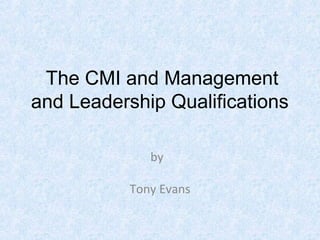 The CMI and Management
and Leadership Qualifications
by
Tony Evans
 