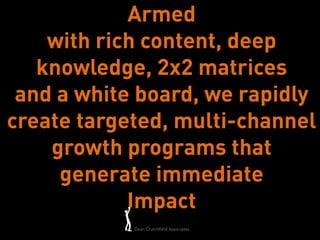 Armed
    with rich content, deep
   knowledge, 2x2 matrices
 and a white board, we rapidly
create targeted, multi-channel
    growth programs that
     generate immediate
            Impact
            Dean Crutchfield Associates
 