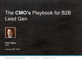 The CMO’s Playbook for B2B
Lead Gen

Paul Taylor
CEO
January 28th, 2014

#123webinar | @webmarketing123

 