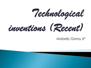 Technological inventions (Recent) Mabelly Garay 6ª 