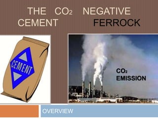 THE CO2 NEGATIVE
CEMENT FERROCK
OVERVIEW
CO2
EMISSION
 
