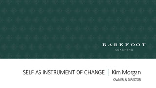 SELF AS INSTRUMENT OF CHANGE | KimMorgan
OWNER &DIRECTOR
 