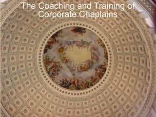The Coaching and Training of Corporate Chaplains The Coaching and Training of Corporate Chaplains Laura O’Connell HRD 830 