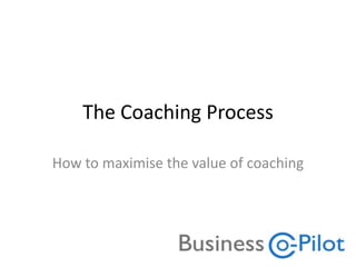 The Coaching Process
How to maximise the value of coaching
 