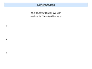 The specific things we can
control in the situation are:
*
*
*
Controllables
 