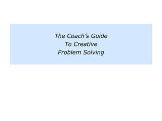 The Coach’s Guide
To Creative
Problem Solving
 