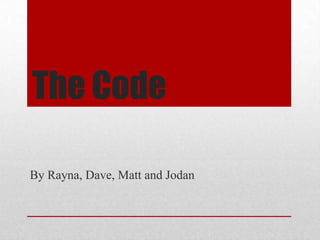 The Code
By Rayna, Dave, Matt and Jodan

 