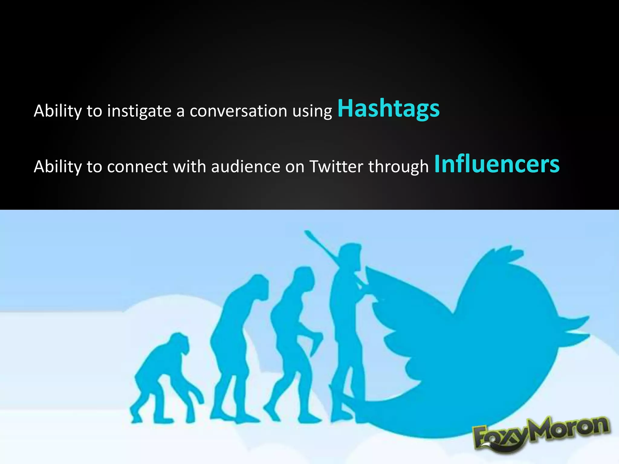 Ability to instigate a conversation using Hashtags
Ability to connect with audience on Twitter through Influencers
 