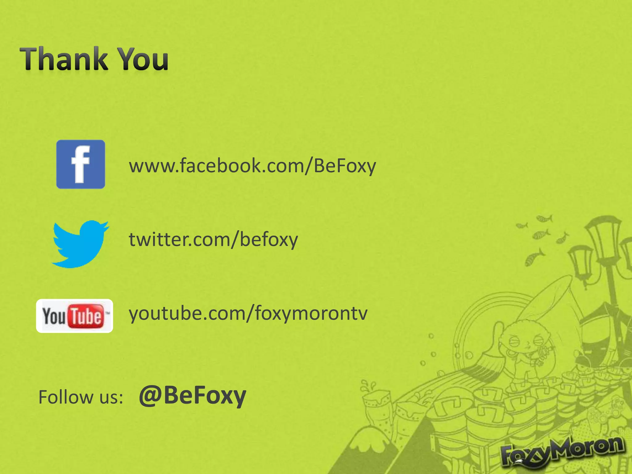 www.facebook.com/BeFoxy
twitter.com/befoxy
youtube.com/foxymorontv
Follow us: @BeFoxy
 