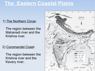 The Eastern Coastal Plains
1) The Northern Circar.
The region between the
Mahanadi river and the
Krishna river.
2) Coromandel Coast.
The region between the
Krishna river and the
Kavery river.
 