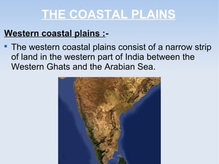 THE COASTAL PLAINS
Western coastal plains :-

The western coastal plains consist of a narrow strip
of land in the western part of India between the
Western Ghats and the Arabian Sea.
 