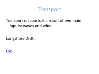 TransportTransportoncoastsis a result of twomain inputs: waves and wind.LongshoreDrift: LSD