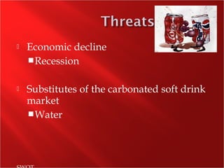  Economic decline
Recession
 Substitutes of the carbonated soft drink
market
Water
 
