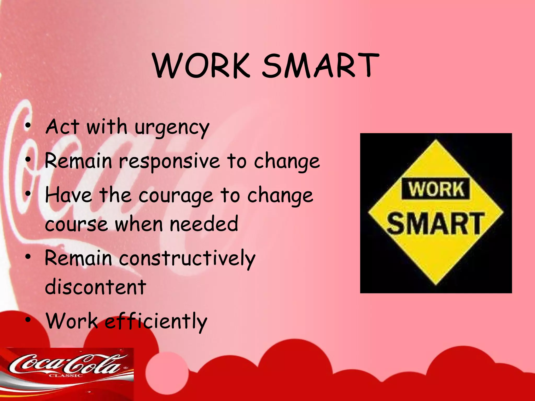 WORK SMART Act with urgency Remain responsive to change Have the courage to change course when needed Remain constructively discontent Work efficiently 