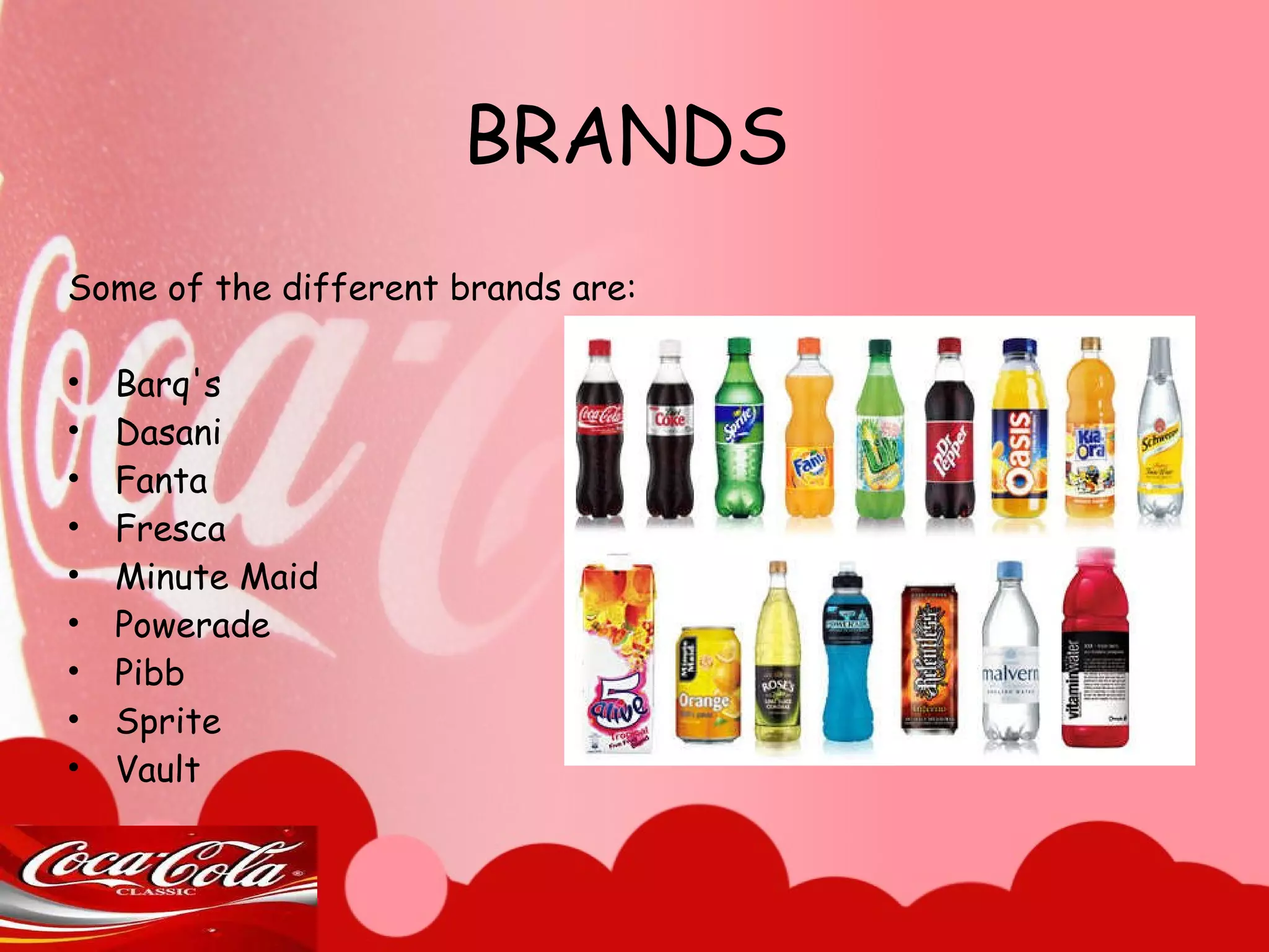 BRANDS Some of the different brands are: Barq's Dasani Fanta Fresca Minute Maid Powerade Pibb Sprite Vault 