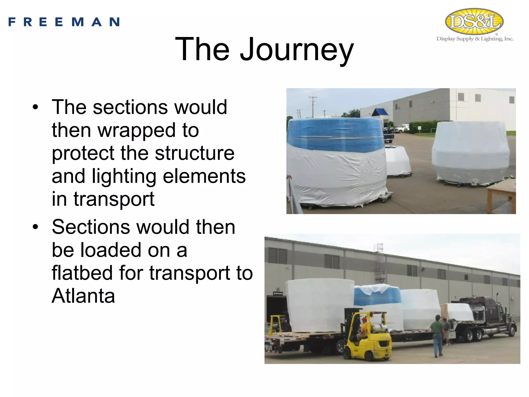 The Journey The sections would then wrapped to protect the structure and lighting elements in transport  Sections would then be loaded on a flatbed for transport to Atlanta 