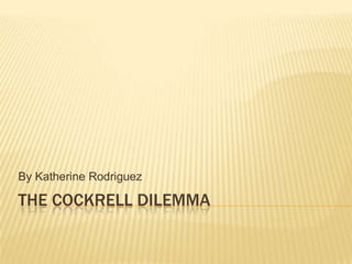 By Katherine Rodriguez

THE COCKRELL DILEMMA

 