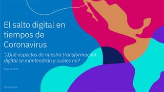 1
El salto digital en
tiempos de
Coronavirus
Mayo de 2020
“¿Qué aspectos de nuestra transformación
digital se mantendrán y cuáles no?
 