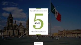 Retos del eCommerce 2018
años5The Cocktail en México
 
